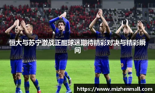 恒大与苏宁激战正酣球迷期待精彩对决与精彩瞬间